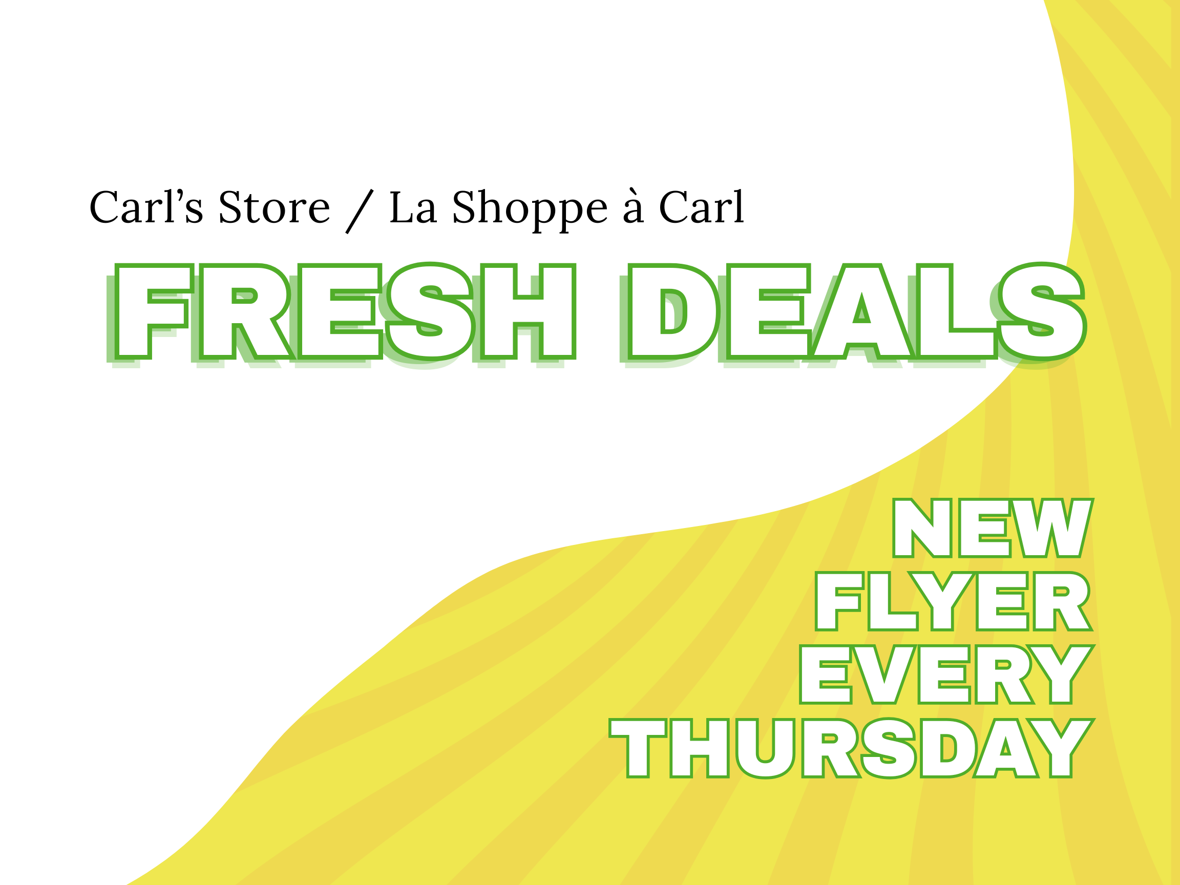 White and yellow graphic. Text reads: Carl's Store / La Shoppe à Carl Fresh Deals. New flyer every Thursday.